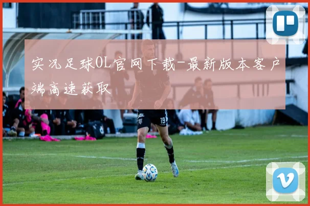 实况足球OL官网下载-最新版本客户端高速获取