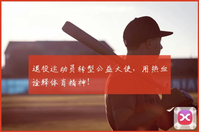 退役运动员转型公益大使，用热血诠释体育精神！