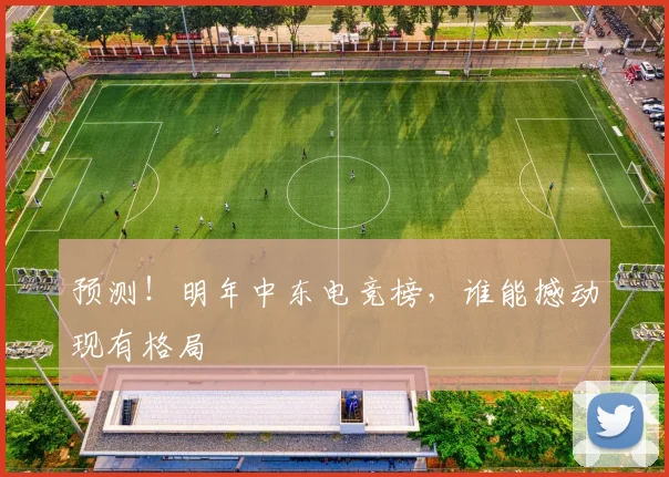 预测！明年中东电竞榜，谁能撼动现有格局