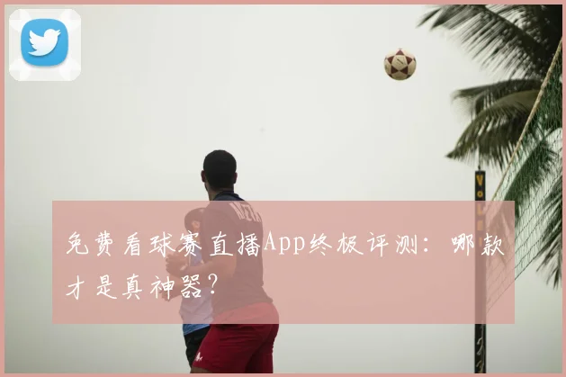 免费看球赛直播App终极评测:哪款才是真神器?