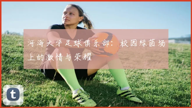 河海大学足球俱乐部:校园绿茵场上的激情与荣耀