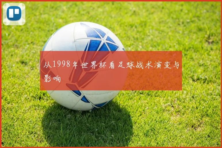 从1998年世界杯看足球战术演变与影响