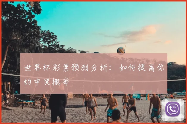 世界杯彩票预测分析：如何提高你的中奖概率