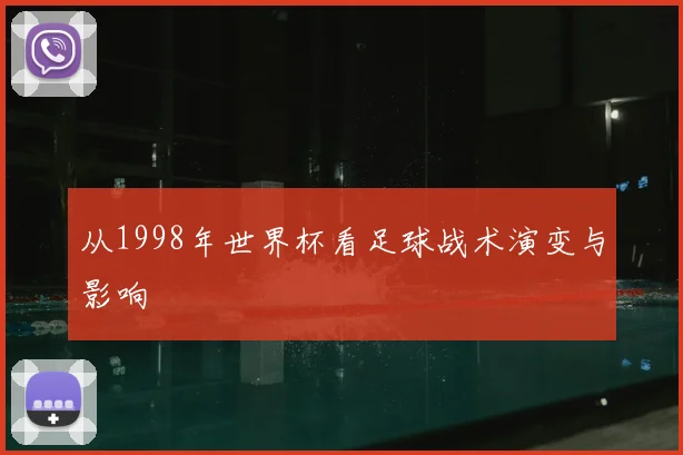 从1998年世界杯看足球战术演变与影响