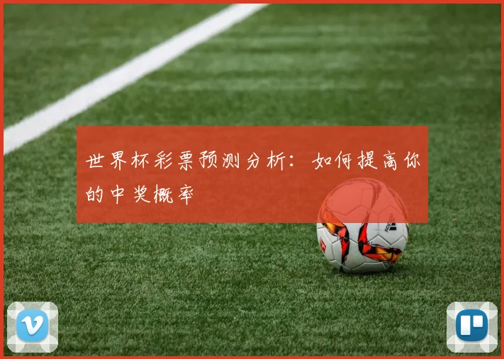世界杯彩票预测分析：如何提高你的中奖概率