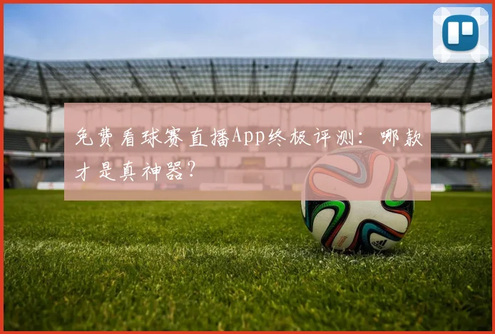 免费看球赛直播App终极评测:哪款才是真神器?